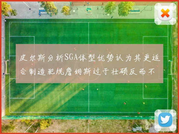 皮尔斯分析SGA体型优势认为其更适合制造犯规詹姆斯过于壮硕反而不利